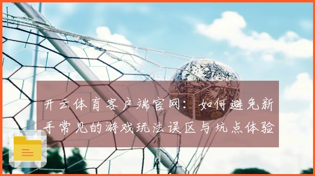 开云体育客户端官网：如何避免新手常见的游戏玩法误区与坑点体验教训