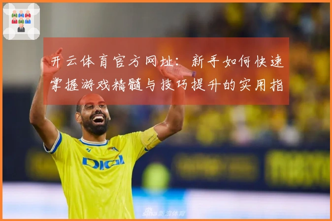 开云体育官方网址：新手如何快速掌握游戏精髓与技巧提升的实用指南