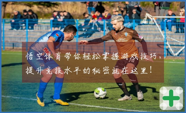 悟空体育带你轻松掌握游戏技巧，提升竞技水平的秘密就在这里！