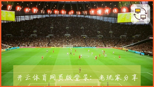 开云体育网页版登录：老玩家分享游戏下载的实用经验与技巧