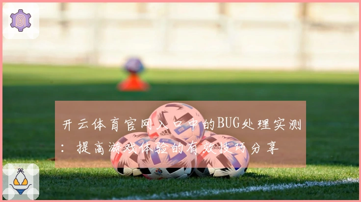 开云体育官网入口中的BUG处理实测：提高游戏体验的有效技巧分享