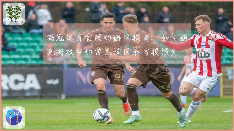 满冠体育官网的避坑指南：如何避免游戏中的常见误区和亏损损失