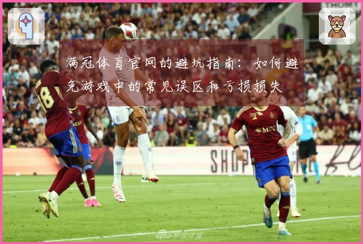 满冠体育官网的避坑指南：如何避免游戏中的常见误区和亏损损失