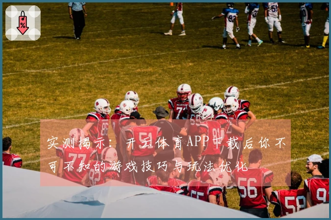 实测揭示：开云体育APP下载后你不可不知的游戏技巧与玩法优化