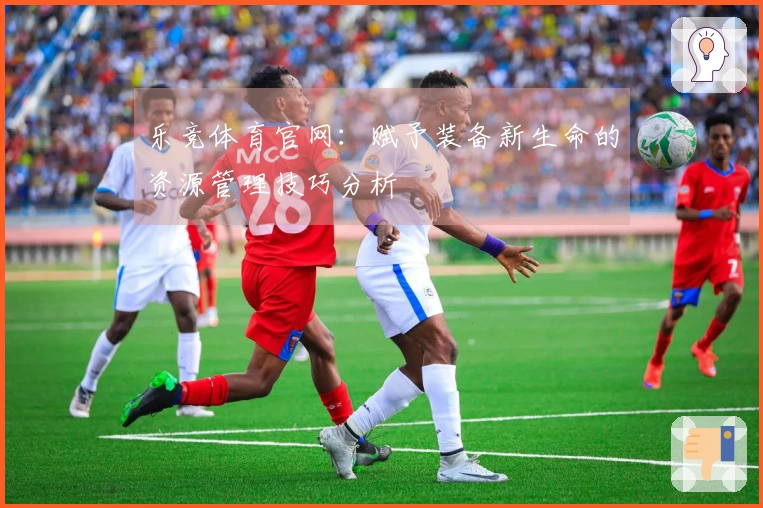 乐竞体育官网：赋予装备新生命的资源管理技巧分析