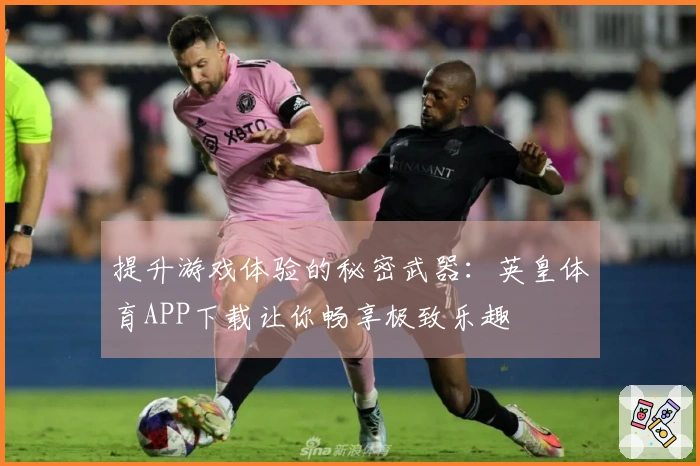提升游戏体验的秘密武器：英皇体育APP下载让你畅享极致乐趣