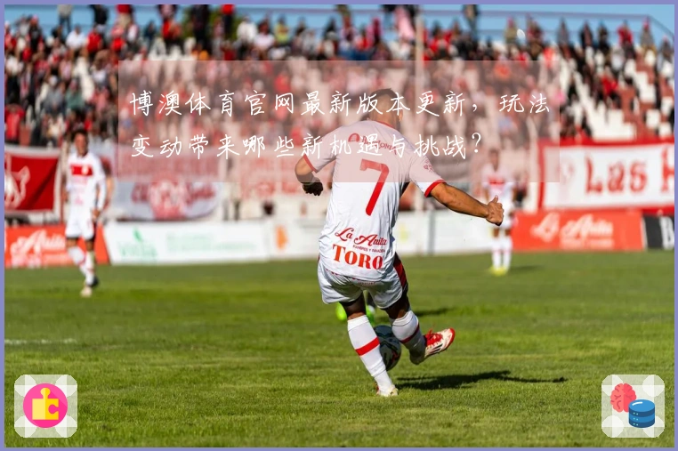 博澳体育官网最新版本更新，玩法变动带来哪些新机遇与挑战？